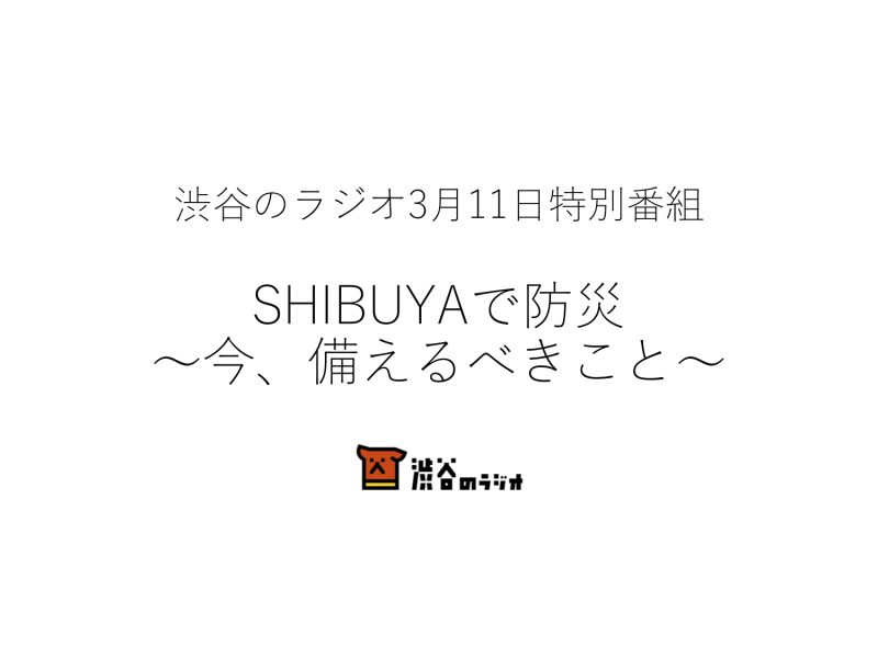 3月11日特別番組 「SHIBUYAで防災〜今、備えるべきこと〜」